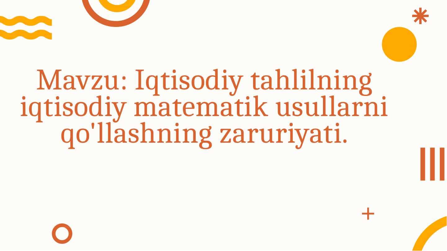 Iqtisodiy tahlilning iqtisodiy matematik usullarni qo'llashning zaruriyati.