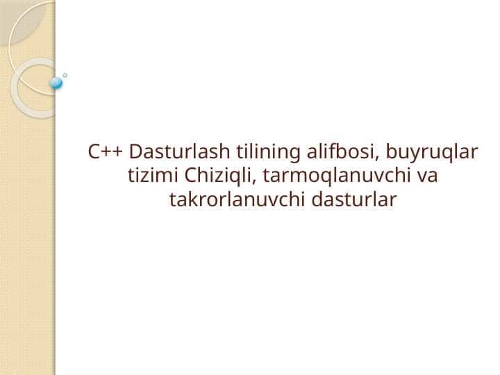 C++ Dasturlash tilining alifbosi, buyruqlar tizimi Chiziqli, tarmoqlanuvchi va takrorlanuvchi dasturlar