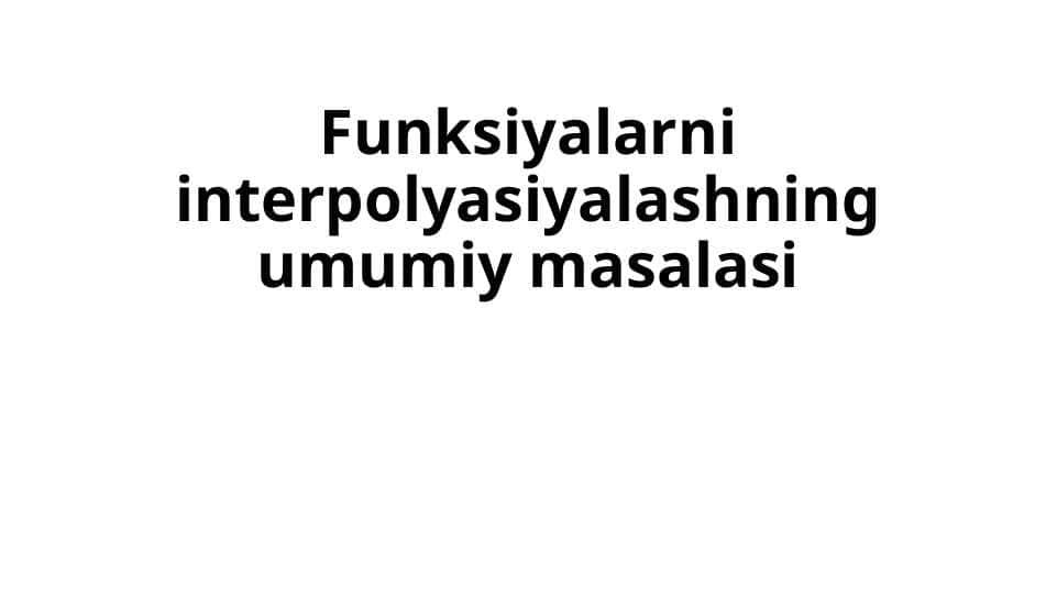 Funksiyalarni interpolyasiyalashning umumiy masalasi