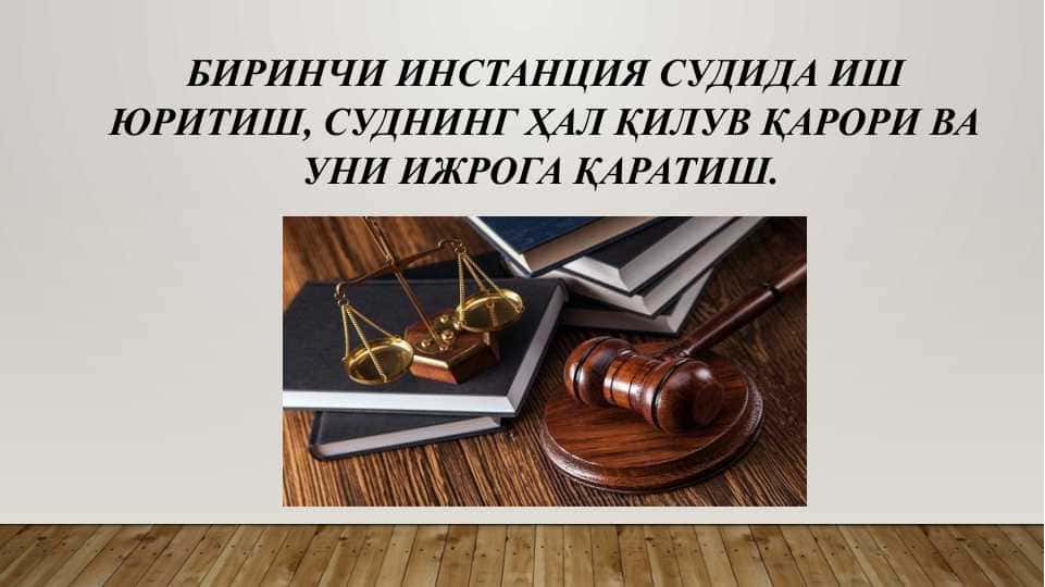 БИРИНЧИ ИНСТАНЦИЯ СУДИДА ИШ ЮРИТИШ, СУДНИНГ ҲАЛ ҚИЛУВ ҚАРОРИ ВА УНИ ИЖРОГА ҚАРАТИШ.