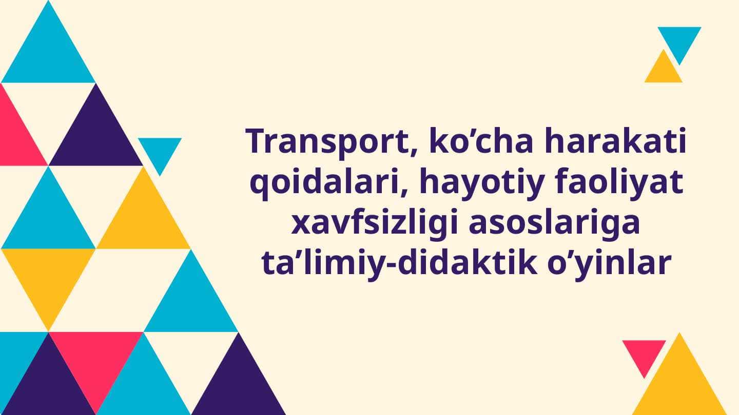 Transport, ko’cha harakati qoidalari, hayotiy faoliyat xavfsizligi asoslariga ta’limiy-didaktik o’yinlar