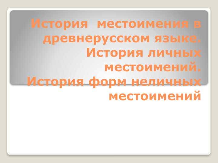 История местоимения в древнерусском языке.История личных местоимений.История форм неличных местоимений