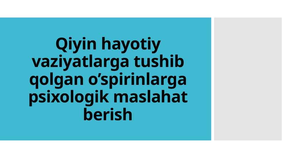 Qiyin hayotiy vaziyatlarga tushib qolgan o’spirinlarga psixologik maslahat berish
