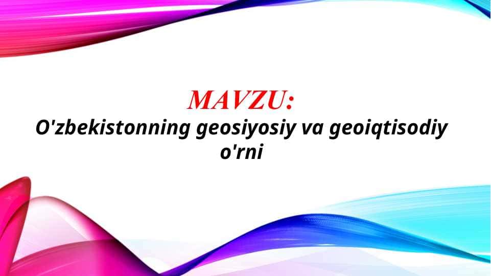 O'zbekistonning geosiyosiy va geoiqtisodiy o'rni (TAQDIMOT)