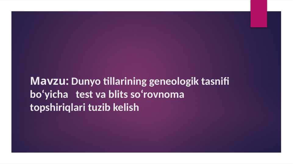 Dunyo tillarining geneologik tasnifi boʻyicha test va blits soʻrovnoma topshiriqlari tuzib kelish