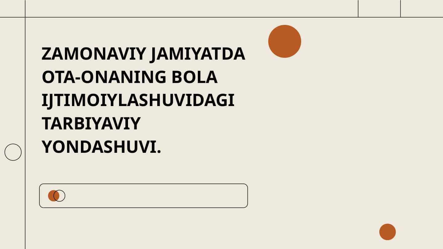 ZAMONAVIY JAMIYATDA OTA-ONANING BOLA IJTIMOIYLASHUVIDAGI TARBIYAVIY YONDASHUVI.