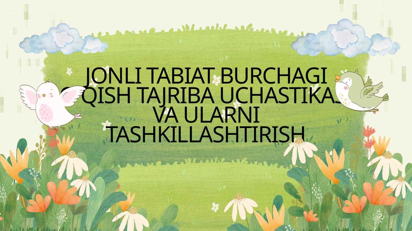 JONLI TABIAT BURCHAGI O'QISH TAJRIBA UCHASTIKASI VA ULARNI TASHKILLASHTIRISH
