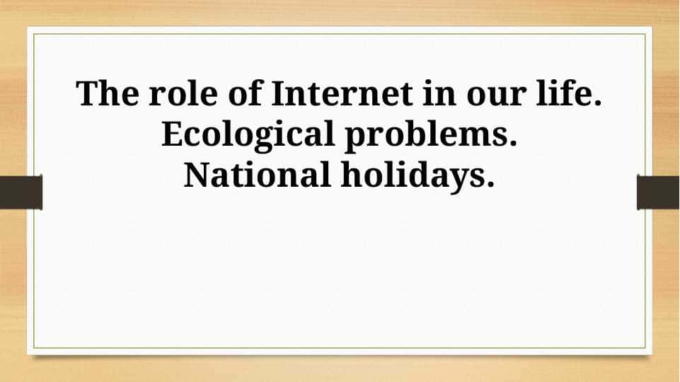 The role of Internet in our life. Ecological problems. National holidays.