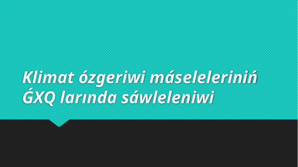 Klimat ózgeriwi máseleleriniń ǴXQ larında sáwleleniwi