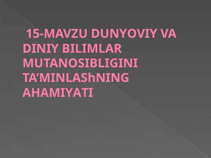 DUNYОVIY VA DINIY BILIMLAR MUTANOSIBLIGINI TA’MINLAShNING AHAMIYАTI