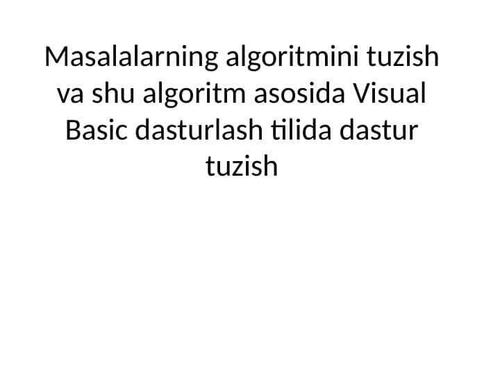 Masalalarning algoritmini tuzish va shu algoritm asosida Visual Basic dasturlash tilida dastur tuzish