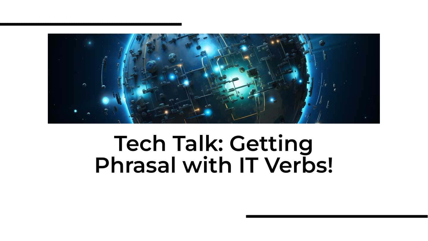 Tech Talk: Getting Phrasal with IT Verbs!