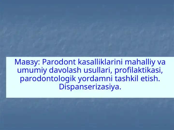 Parodont kasalliklarini mahalliy va umumiy davolash usullari, profilaktikasi, parodontologik yordamni tashkil etish. Dispanserizasiya