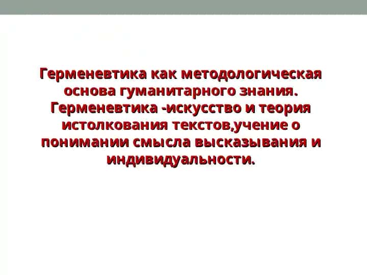 Герменевтика как методологическая основа гуманитарного знания. Герменевтика -искусство и теория истолкования текстов,учение о понимании смысла высказывания и индивидуальности.