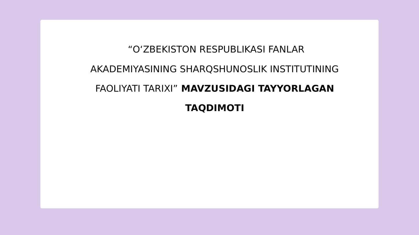 OʻZBEKISTON RESPUBLIKASI FANLAR AKADEMIYASINING SHARQSHUNOSLIK INSTITUTINING FAOLIYATI TARIXI
