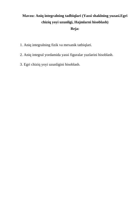 Aniq integralning tadbiqlari (Yassi shaklning yuzasi.Egri chiziq yoyi uzunligi, Hajmlarni hisoblash)
