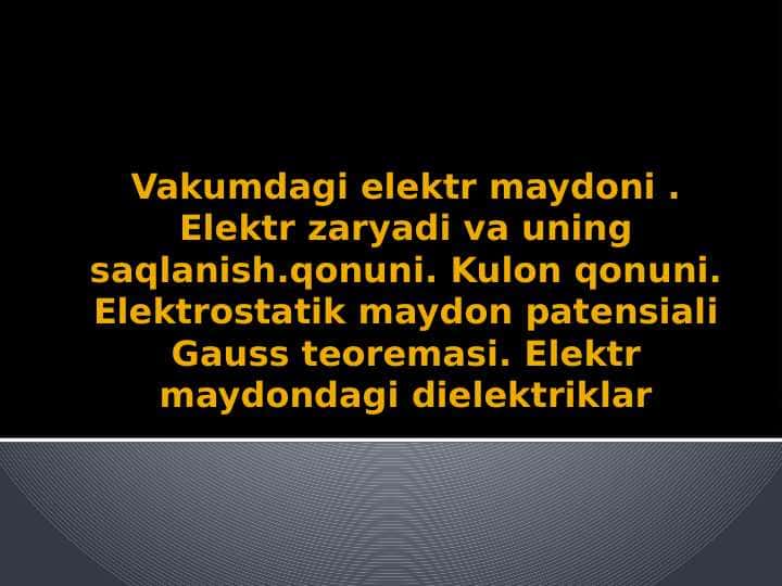 Vakumdagi elektr maydoni . Elektr zaryadi va uning saqlanish.qonuni. Kulon qonuni. Elektrostatik maydon patensiali Gauss teoremasi. Elektr maydondagi dielektriklar