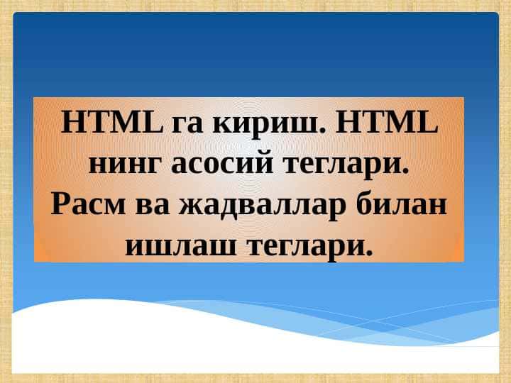 HTML га кириш. HTML нинг асосий теглари. Расм ва жадваллар билан ишлаш теглари.