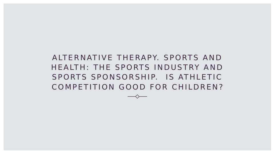 Alternative therapy Sports and health The sports industry and sports sponsorship Is athletic competition good for children_2
