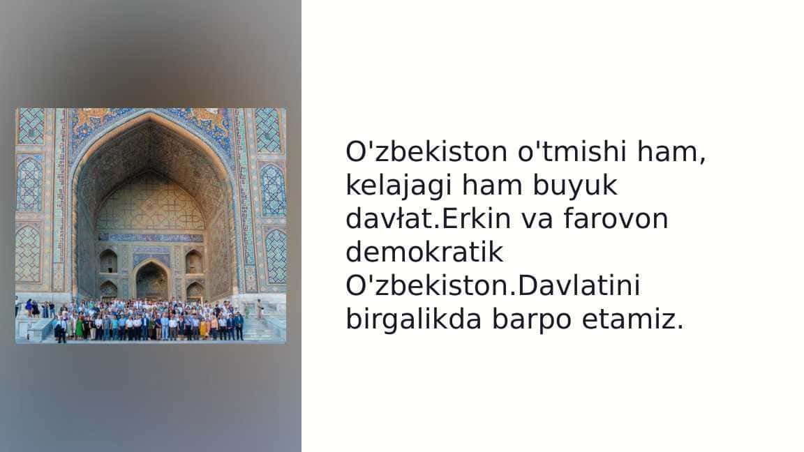 O'zbekiston o'tmishi ham, kelajagi ham buyuk davłat.Erkin va farovon demokratik O'zbekiston.Davlatini birgalikda barpo etamiz