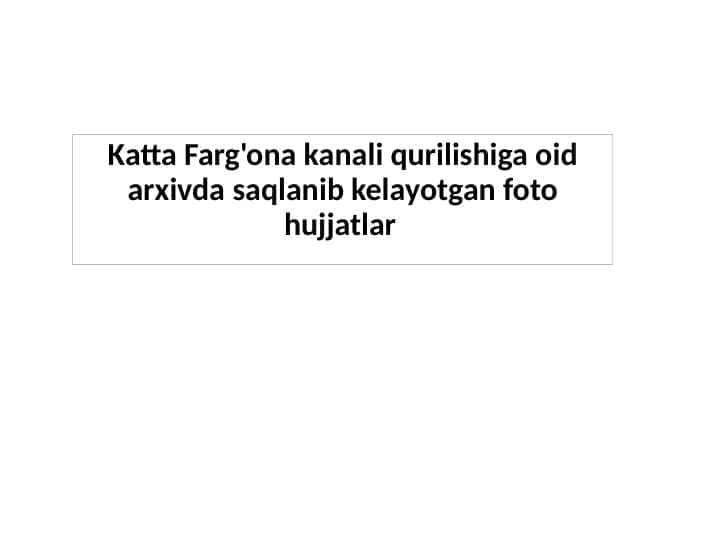Katta Farg'ona kanali qurilishiga oid arxivda saqlanib kelayotgan foto hujjatlar