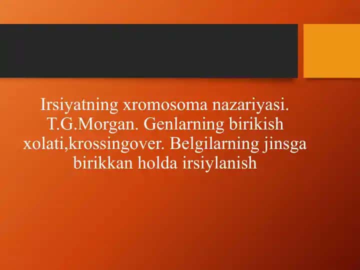 Irsiyatning xromosoma nazariyasi. T.G.Morgan. Genlarning birikish xolati,krossingover. Belgilarning jinsga birikkan holda irsiylanish