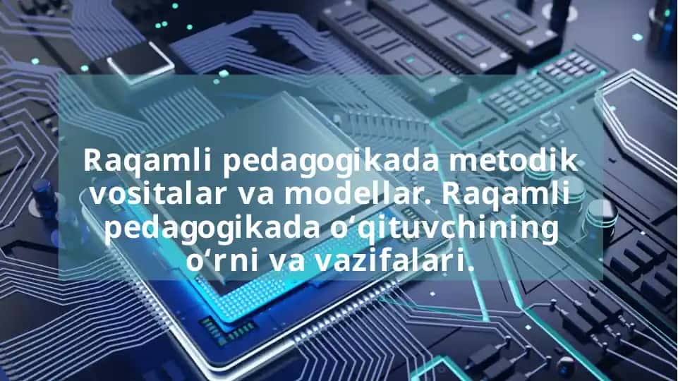 Raqamli pedagogikada metodik vositalar va modellar. Raqamli pedagogikada o‘qituvchining o‘rni va vazifalari.