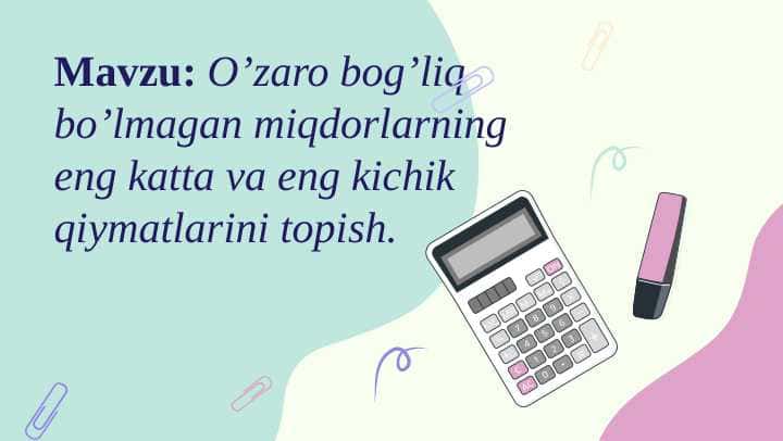 O’zaro bog’liq bo’lmagan miqdorlarning eng katta va eng kichik qiymatlarini topish.