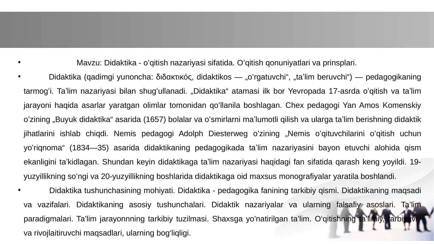Didaktika - o'qitish nazariyasi sifatida o'qitish qonuniyatlari va prinsiplari.