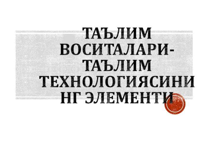 ТАЪЛИМ ВОСИТАЛАРИ- ТАЪЛИМ ТЕХНОЛОГИЯСИНИНГ ЭЛЕМЕНТИ