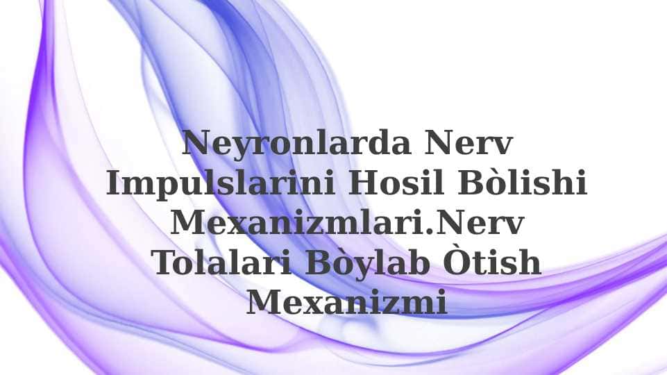 Neyronlarda nerv impulslarini hosil bòlishi mexanizmlari. Nerv tolalari bòylab o'tish mexanizmi