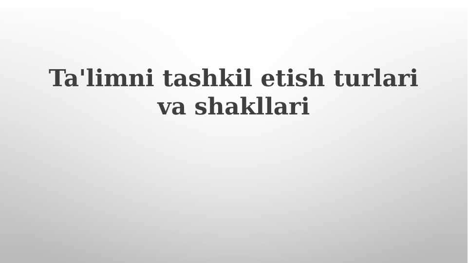 Ta'limni tashkil etish turlari va shakllari