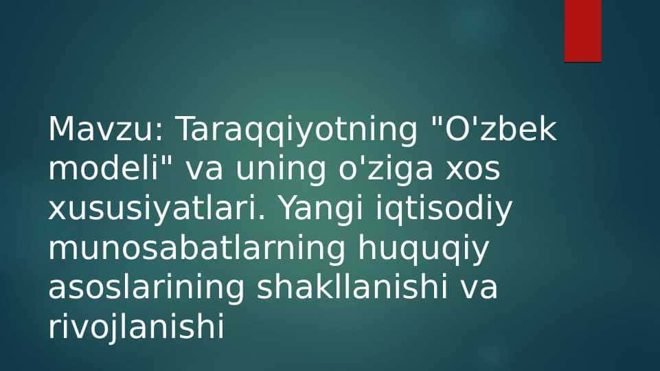 Taraqqiyotning “O’zbek modeli” va unung o’ziga xos xususiyatlari. Yangi iqtisodiy munosabatlarning huquqiy asoslarining shakllanishi va rivojlanishi