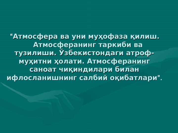 Атмосфера ва уни муҳофаза қилиш. Атмосферанинг таркиби ва тузилиши. Ўзбекистондаги атроф-муҳитни ҳолати. Атмосферанинг саноат чиқиндилари билан ифлосланишнинг салбий оқибатлари