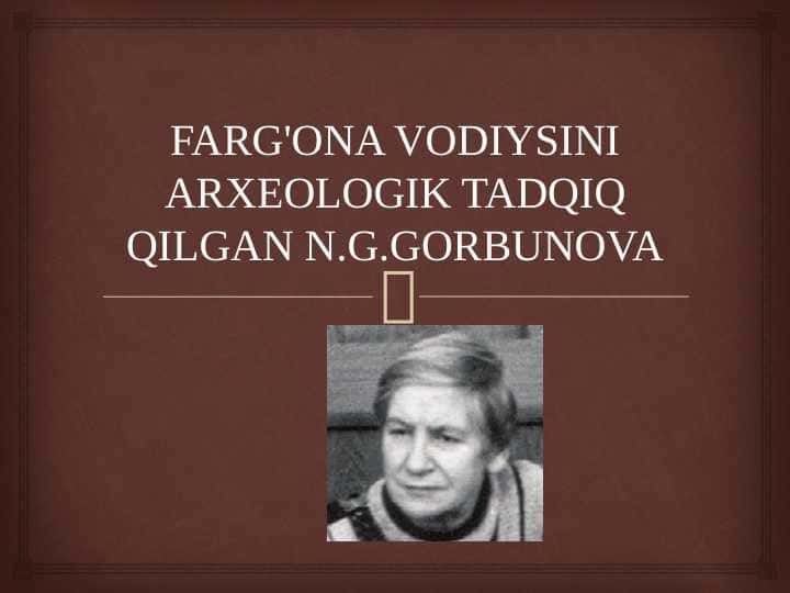 FARG'ONA VODIYSINI ARXEOLOGIK TADQIQ QILGAN N.G.GORBUNOVA