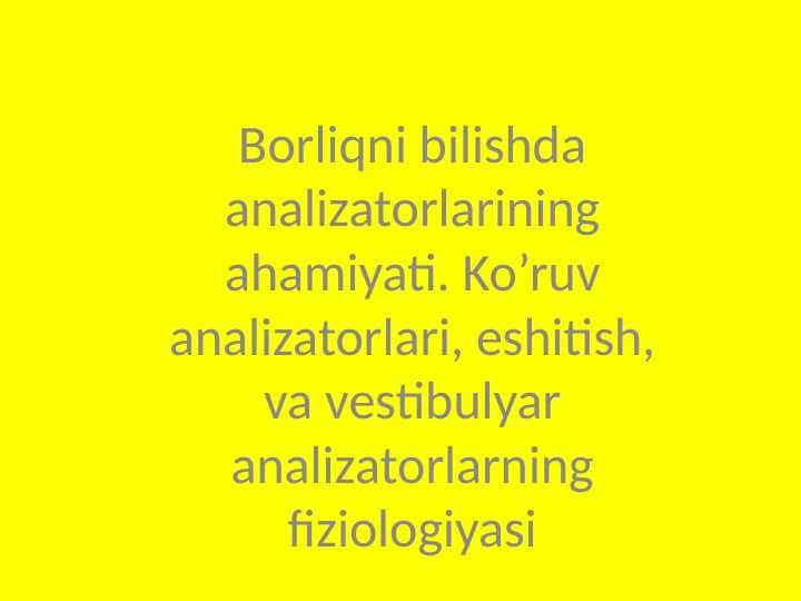 Borliqni bilishda analizatorlarining ahamiyati. Ko’ruv analizatorlari, eshitish, va vestibulyar analizatorlarning fiziologiyasi