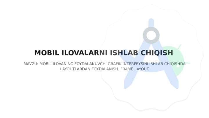 : MOBIL ILOVANING FOYDALANUVCHI GRAFIK INTERFEYSINI ISHLAB CHIQISHDA LAYOUTLARDAN FOYDALANISH. FRAME LAYOUT