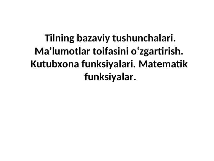 Tilning bazaviy tushunchalari. Ma’lumotlar toifasini o‘zgartirish. Kutubxona funksiyalari. Matematik funksiyalar.