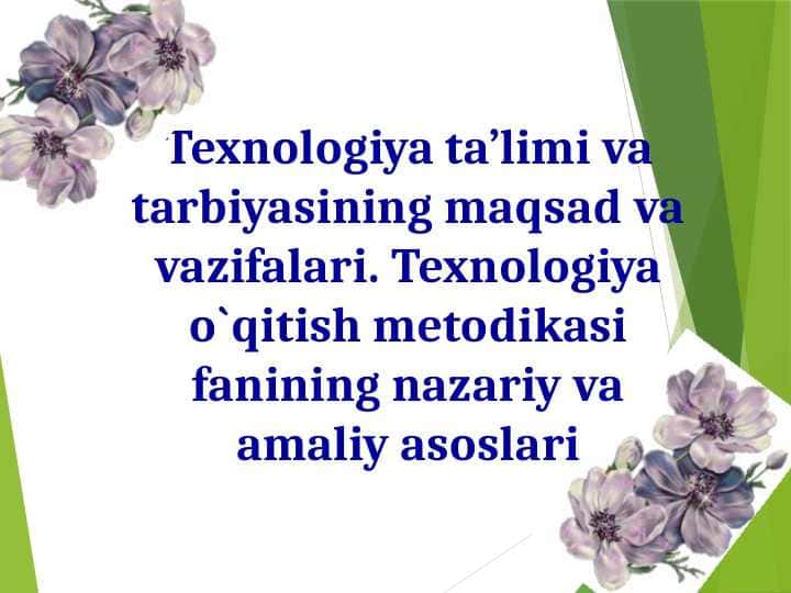 Texnologiya ta’limi va tarbiyasining maqsad va vazifalari. Texnologiya o`qitish metodikasi fanining nazariy va amaliy asoslari