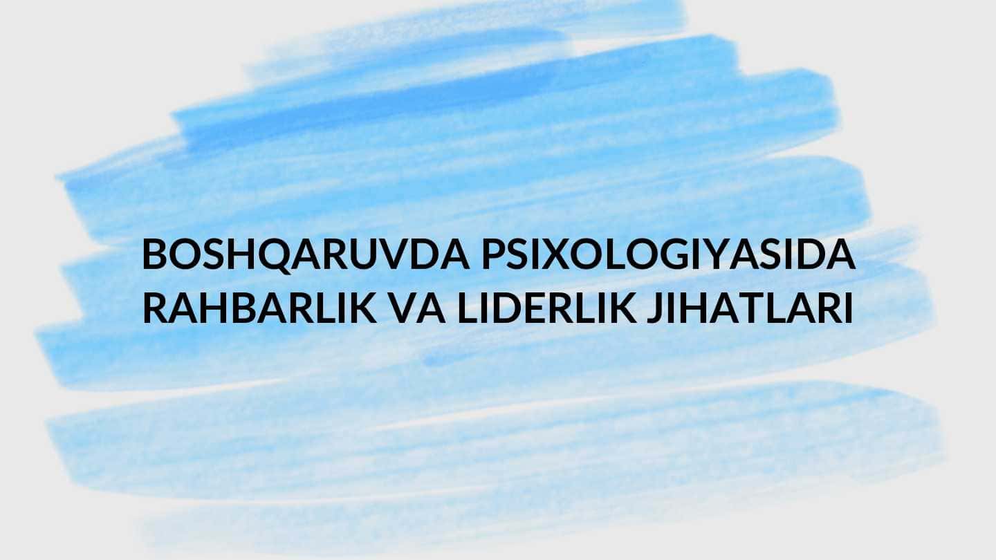 BOSHQARUVDA PSIXOLOGIYASIDA RAHBARLIK VA LIDERLIK JIHATLARI