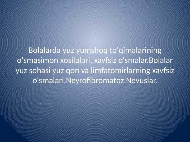 Bolalarda yuz
yumshoq to'qimalarining o'smasimon xosilalari xavfsiz o'smalar