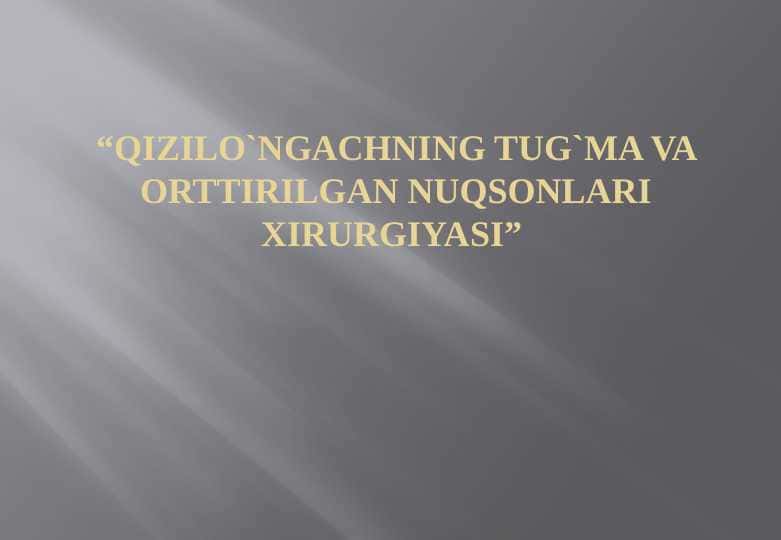 Qizilo`ngachning tug`ma va orttirilgan nuqsonlari xirurgiyasi
