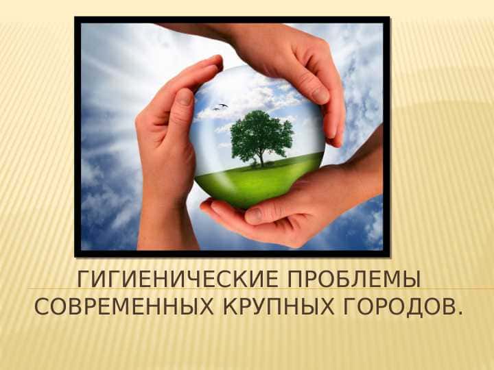 Гигиенические проблемы современных крупных городов.