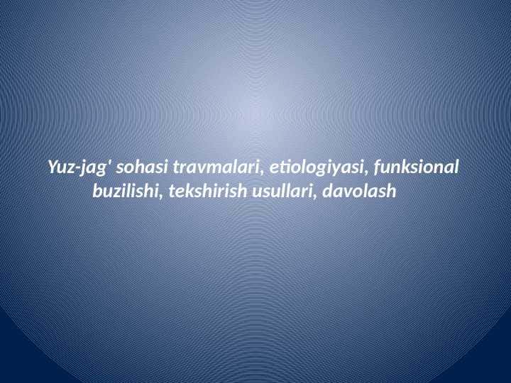 Yuz-jag' sohasi travmalari, etiologiyasi, funksional
buzilishi, tekshirish usullari, davolash