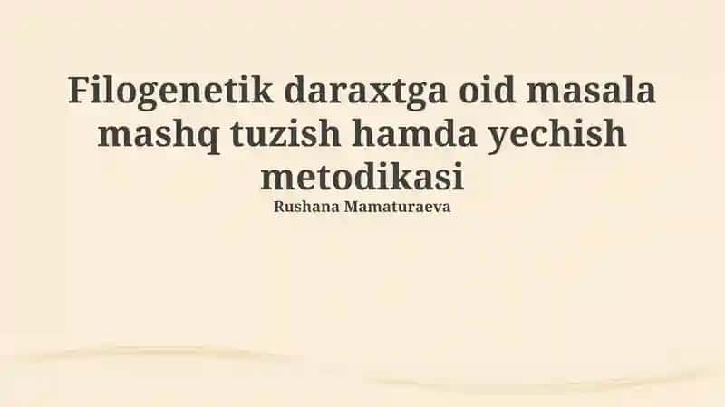 Filogenetik daraxtga oid masala mashq tuzish hamda yechish metodikasi