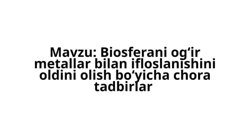 Biosferani ogʻir metallar bilan ifloslanishini oldini olish boʻyicha choratad birlar