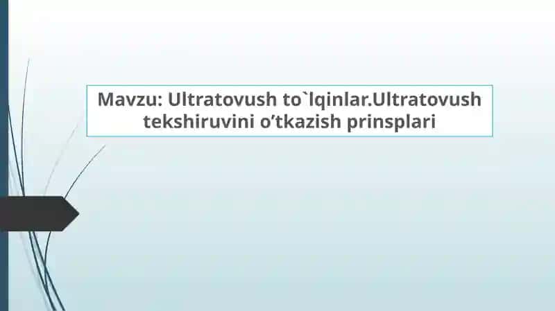Ultratovush to`lqinlar.Ultratovush tekshiruvini o’tkazish prinsplari