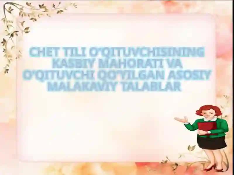 CHET TILI O‘QITUVCHISINING KASBIY MAHORATI VA O‘QITUVCHI QO‘YILGAN ASOSIY MALAKAVIY TALABLAR
