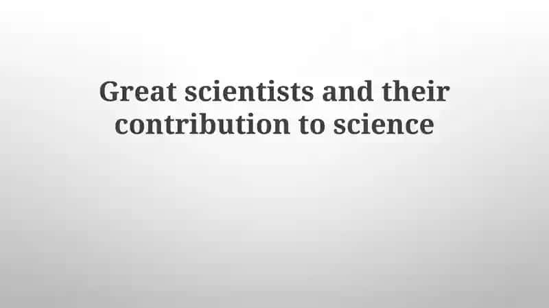 Great scientists and their contribution to science