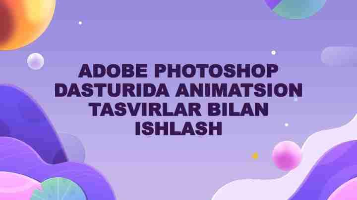 ADOBE PHOTOSHOP DASTURIDA ANIMATSION TASVIRLAR BILAN ISHLASH